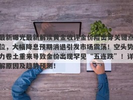 最新曝光最新解读黄金收评金价险击穿关键点位，大幅降息预期消退引发市场震荡！空头势力卷土重来导致金价出现罕见“五连跌”！详解原因及趋势预测！