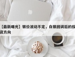 银价波动不定，白银回调后的投资方向