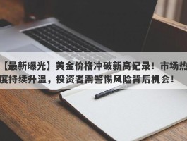 黄金价格冲破新高纪录！市场热度持续升温，投资者需警惕风险背后机会！