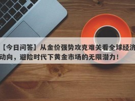 从金价强势攻克难关看全球经济动向，避险时代下黄金市场的无限潜力！