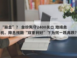 “崩盘”？ 金价失守2400关口 地缘危机、降息预期“双重利好”下为何一跌再跌？