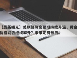 美联储降息预期持续升温，黄金价格能否继续攀升？未来走势预测。