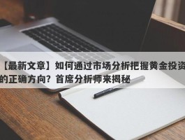 如何通过市场分析把握黄金投资的正确方向？首席分析师来揭秘