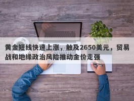 黄金短线快速上涨，触及2650美元，贸易战和地缘政治风险推动金价走强