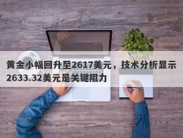 黄金小幅回升至2617美元，技术分析显示2633.32美元是关键阻力