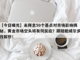 未降息50个基点对市场影响揭秘，黄金市场空头将有何反应？跟随鲍威尔步伐解析！