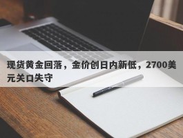 现货黄金回落，金价创日内新低，2700美元关口失守