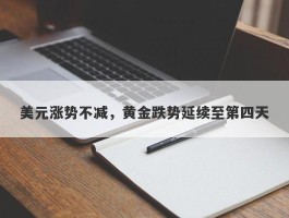 美元涨势不减，黄金跌势延续至第四天