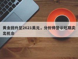 黄金回升至2621美元，分析师警示短期卖出机会