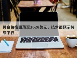 黄金价格回落至2628美元，技术面预示持续下行