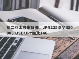 周二亚太股市反弹，JPN225涨至35000，USD/JPY触及146