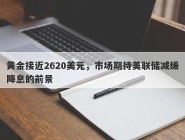 黄金接近2620美元，市场期待美联储减缓降息的前景