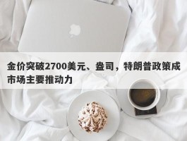 金价突破2700美元、盎司，特朗普政策成市场主要推动力