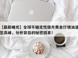 全球不确定性提升黄金行情汹涌至高峰，分析背后的秘密因素！