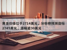 黄金价格位于2714美元，分析师预测目标2745美元，涨幅逾30美元