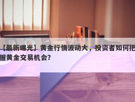 黄金行情突变！金价飙升，投资者必看交易分析