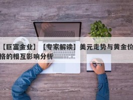 【专家解读】美元走势与黄金价格的相互影响分析