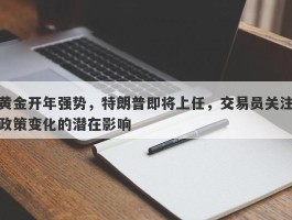 黄金开年强势，特朗普即将上任，交易员关注政策变化的潜在影响