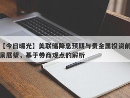 美联储降息预期与贵金属投资前景展望，基于券商观点的解析