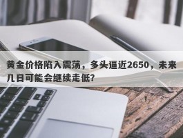 黄金价格陷入震荡，多头逼近2650，未来几日可能会继续走低？