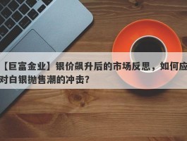 银价飙升后的市场反思，如何应对白银抛售潮的冲击？