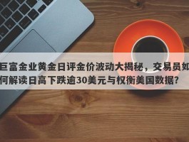 巨富金业黄金日评金价波动大揭秘，交易员如何解读日高下跌逾30美元与权衡美国数据？