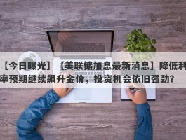 【美联储加息最新消息】降低利率预期继续飙升金价，投资机会依旧强劲？