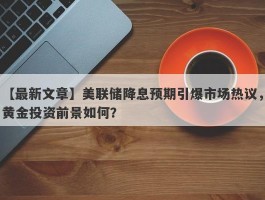 美联储降息预期引爆市场热议，黄金投资前景如何？