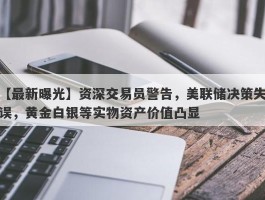 资深交易员警告，美联储决策失误，黄金白银等实物资产价值凸显