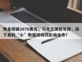 黄金突破2670美元，乌克兰发射导弹，接下来的“小”数据将如何影响金市？