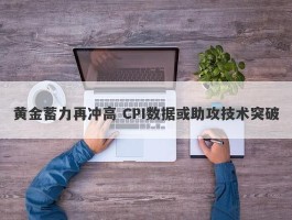 黄金蓄力再冲高 CPI数据或助攻技术突破