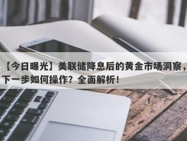 美联储降息后的黄金市场洞察，下一步如何操作？全面解析！