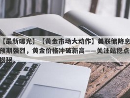 【黄金市场大动作】美联储降息预期强烈，黄金价格冲破新高——关注站稳点揭秘。