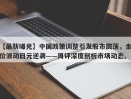 中国政策调整引发股市震荡，金价波动日元逆袭——周评深度剖析市场动态。