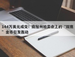 144万美元成交！南加州拍卖会上的“双鹰”金币引发轰动