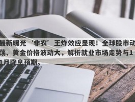 最新曝光‘非农’王炸效应显现！全球股市动荡、黄金价格波动大，解析就业市场走势与11月降息预期。