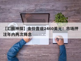 金价直逼2460美元！市场押注年内两次降息