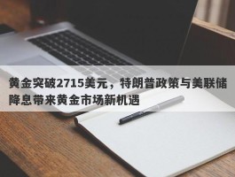 黄金突破2715美元，特朗普政策与美联储降息带来黄金市场新机遇