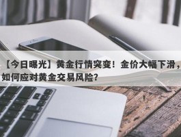 黄金行情突变！金价大幅下滑，如何应对黄金交易风险？