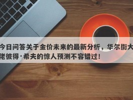 今日问答关于金价未来的最新分析，华尔街大佬彼得·希夫的惊人预测不容错过！