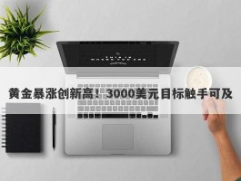 黄金暴涨创新高！3000美元目标触手可及