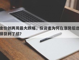 金价创两周最大跌幅，投资者为何在涨势后选择获利了结？