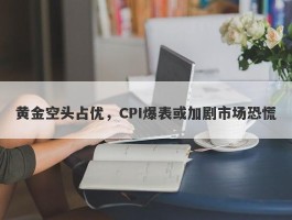 黄金空头占优，CPI爆表或加剧市场恐慌