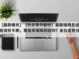 【热点事件解析】美联储降息进程波折不断，黄金市场如何应对？金价走势分析！