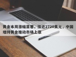 黄金本周涨幅显著，接近2720美元，中国增持黄金推动市场上涨