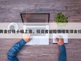 黄金价格小幅上涨，投资者避险情绪支撑金价