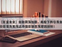 金融震荡加剧，美股下跌引发金价巨变及英伟达市值巨额蒸发原因剖析！