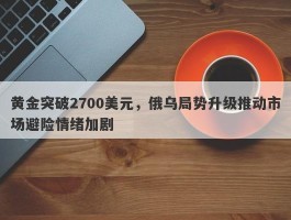 黄金突破2700美元，俄乌局势升级推动市场避险情绪加剧