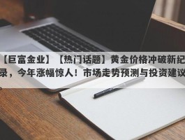 【热门话题】黄金价格冲破新纪录，今年涨幅惊人！市场走势预测与投资建议。