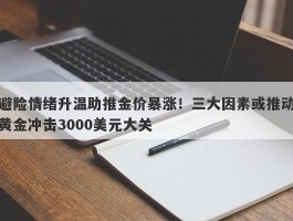 避险情绪升温助推金价暴涨！三大因素或推动黄金冲击3000美元大关